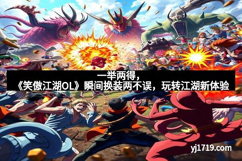 一举两得，《笑傲江湖OL》瞬间换装两不误，玩转江湖新体验