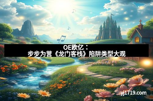 OE欧亿：步步为营《龙门客栈》陷阱类型大观